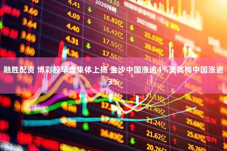 融胜配资 博彩股早盘集体上扬 金沙中国涨逾4%美高梅中国涨逾3%