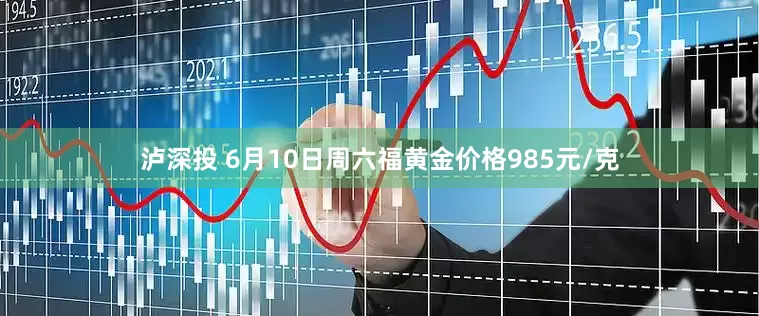 泸深投 6月10日周六福黄金价格985元/克