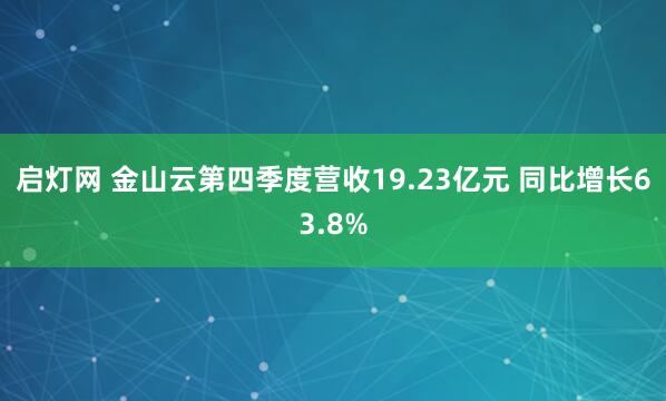 启灯网 金山云第四季度营收19.23亿元 同比增长63.8%