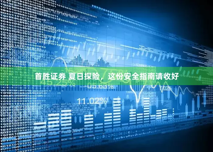 首胜证券 夏日探险，这份安全指南请收好
