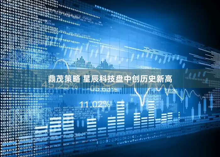 鼎茂策略 星辰科技盘中创历史新高