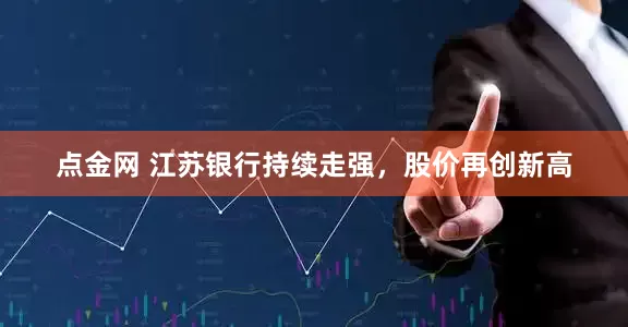 点金网 江苏银行持续走强，股价再创新高