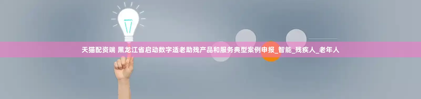 天猫配资端 黑龙江省启动数字适老助残产品和服务典型案例申报_智能_残疾人_老年人