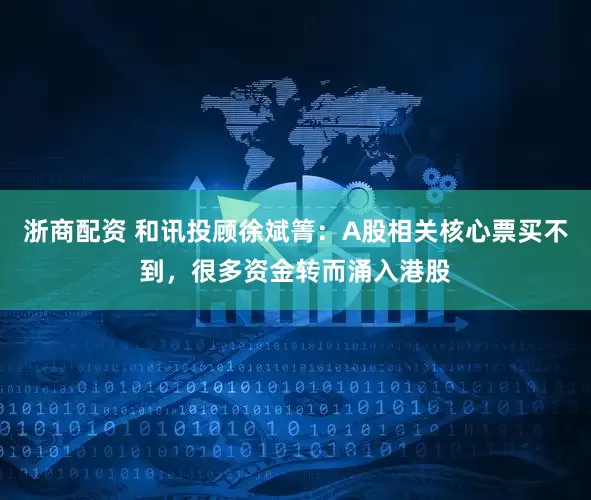 浙商配资 和讯投顾徐斌箐：A股相关核心票买不到，很多资金转而涌入港股