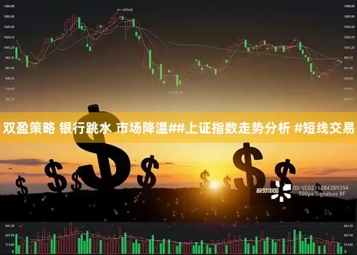 双盈策略 银行跳水 市场降温##上证指数走势分析 #短线交易