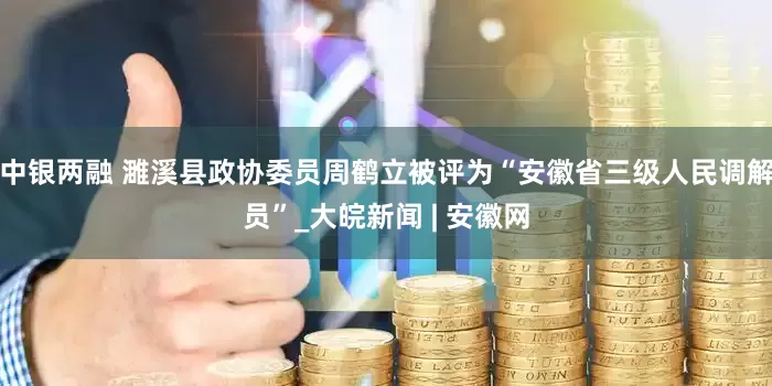 中银两融 濉溪县政协委员周鹤立被评为“安徽省三级人民调解员”_大皖新闻 | 安徽网
