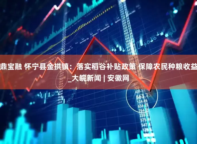 鼎宝融 怀宁县金拱镇：落实稻谷补贴政策 保障农民种粮收益_大皖新闻 | 安徽网
