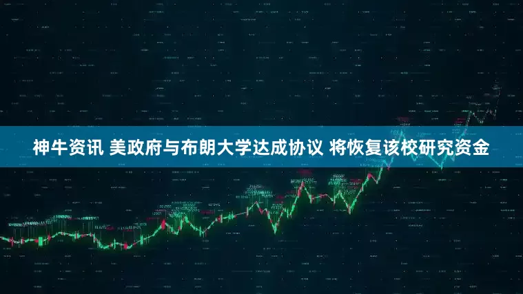 神牛资讯 美政府与布朗大学达成协议 将恢复该校研究资金