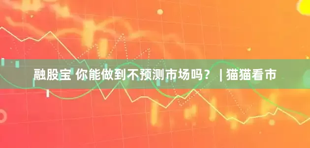 融股宝 你能做到不预测市场吗？ | 猫猫看市