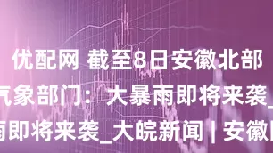 优配网 截至8日安徽北部仍有旱情 气象部门：大暴雨即将来袭_大皖新闻 | 安徽网