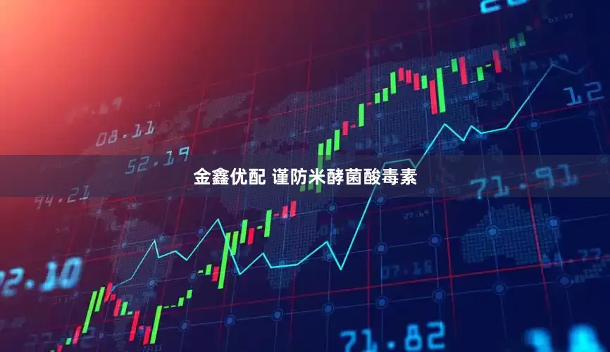 金鑫优配 谨防米酵菌酸毒素