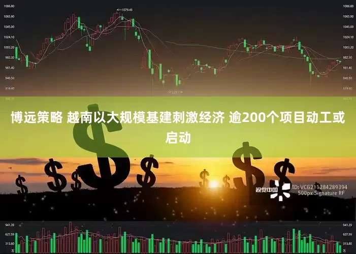 博远策略 越南以大规模基建刺激经济 逾200个项目动工或启动