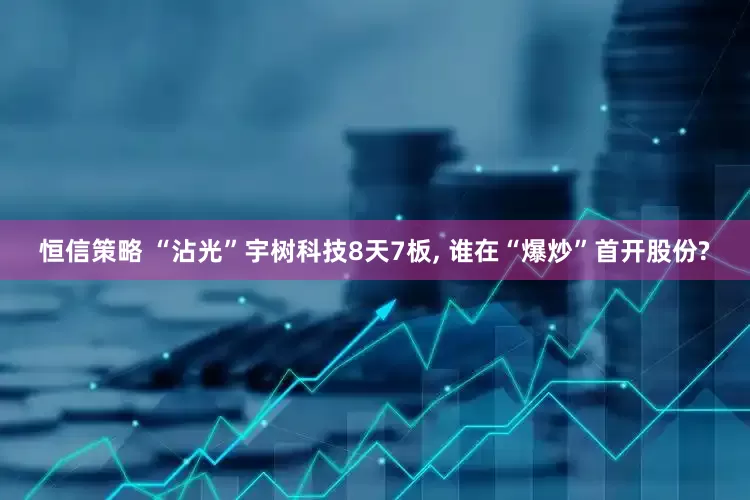 恒信策略 “沾光”宇树科技8天7板, 谁在“爆炒”首开股份?
