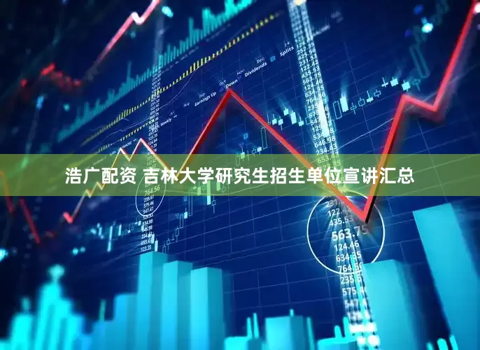 浩广配资 吉林大学研究生招生单位宣讲汇总