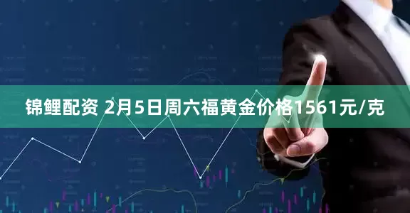 锦鲤配资 2月5日周六福黄金价格1561元/克