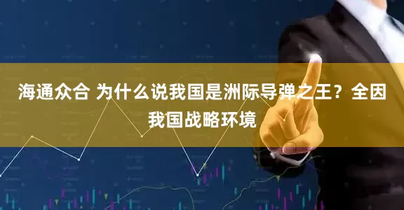 海通众合 为什么说我国是洲际导弹之王？全因我国战略环境