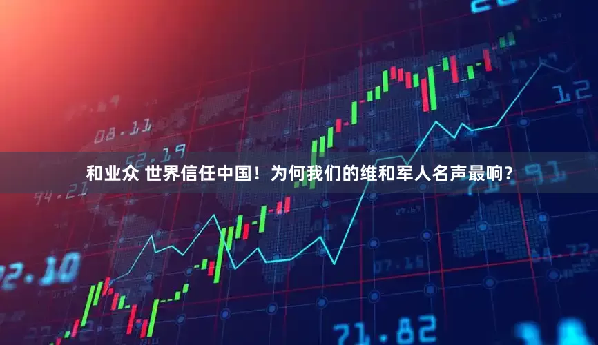 和业众 世界信任中国!为何我们的维和军人名声最响?