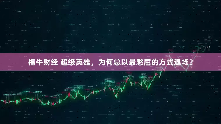 福牛财经 超级英雄，为何总以最憋屈的方式退场？